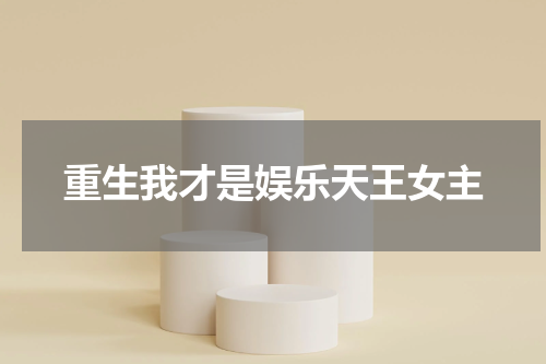 重生我才是娱乐天王女主