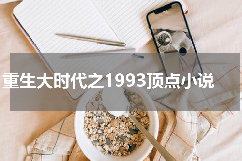 重生大时代之1993顶点小说