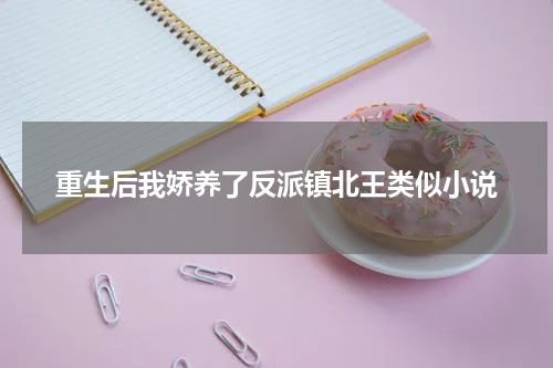 重生后我娇养了反派镇北王类似小说