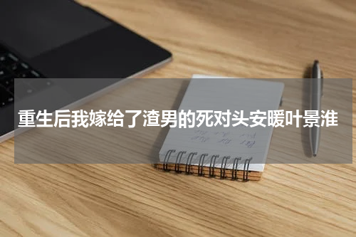 重生后我嫁给了渣男的死对头安暖叶景淮