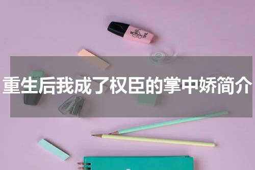 重生后我成了权臣的掌中娇简介