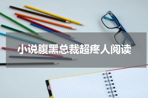 小说腹黑总裁超疼人阅读
