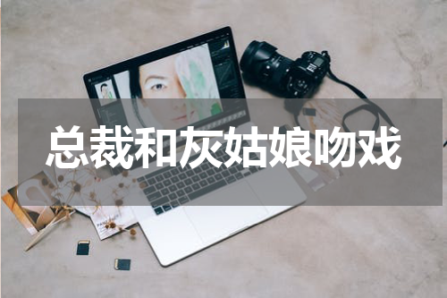 总裁和灰姑娘吻戏