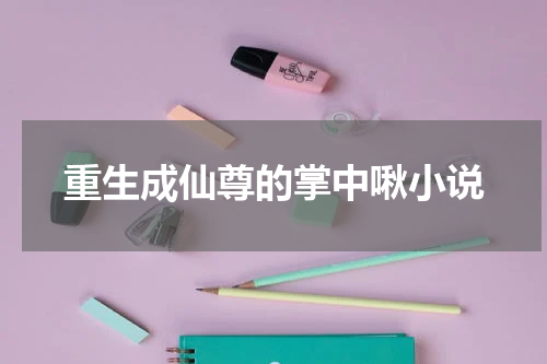 重生成仙尊的掌中啾小说