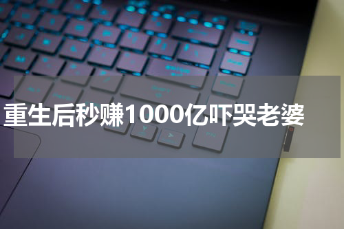 重生后秒赚1000亿吓哭老婆