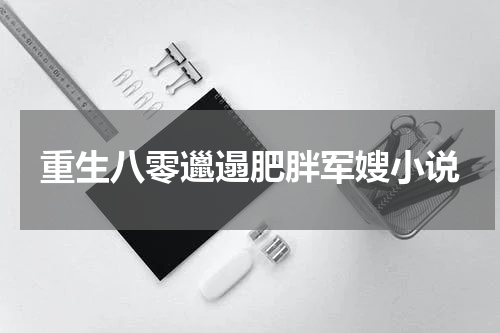 重生八零邋遢肥胖军嫂小说