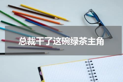 总裁干了这碗绿茶主角
