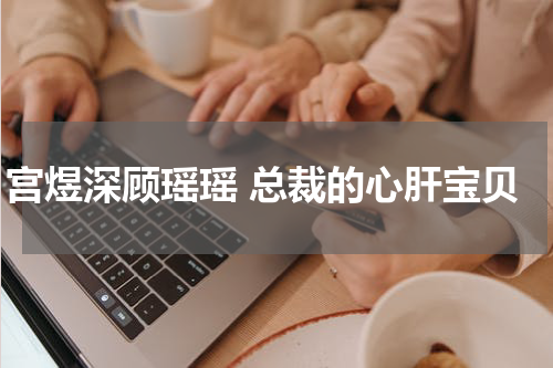 宫煜深顾瑶瑶 总裁的心肝宝贝