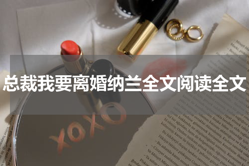 总裁我要离婚纳兰全文阅读全文