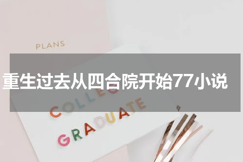 重生过去从四合院开始77小说