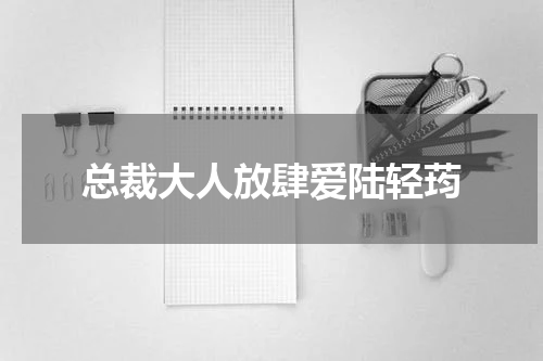总裁大人放肆爱陆轻荺