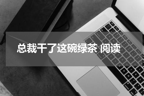 总裁干了这碗绿茶 阅读