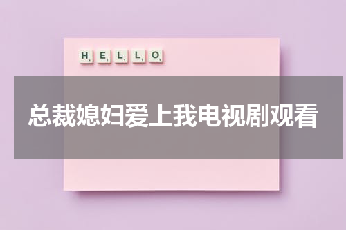 总裁媳妇爱上我电视剧观看