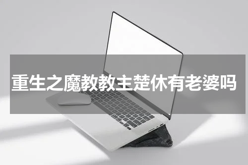 重生之魔教教主楚休有老婆吗