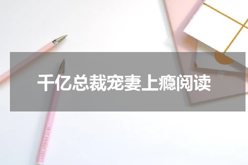千亿总裁宠妻上瘾阅读