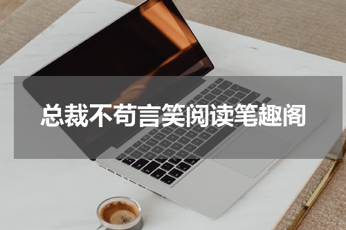 总裁不苟言笑阅读笔趣阁