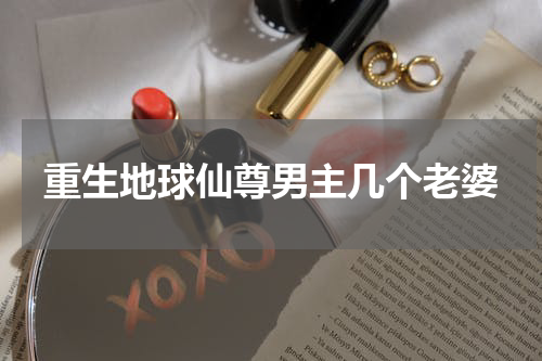 重生地球仙尊男主几个老婆