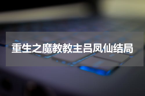 重生之魔教教主吕凤仙结局