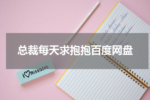 总裁每天求抱抱百度网盘