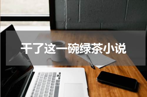干了这一碗绿茶小说