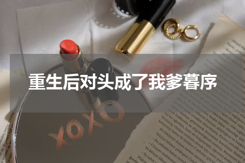 重生后对头成了我爹暮序