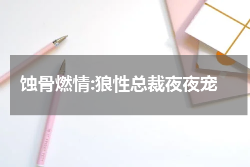 蚀骨燃情:狼性总裁夜夜宠