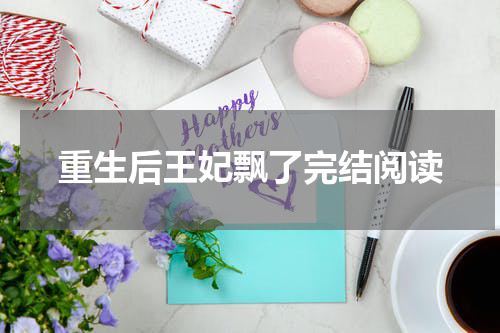 重生后王妃飘了完结阅读