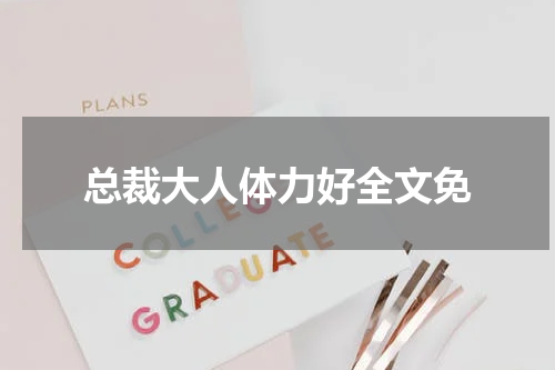 总裁大人体力好全文免