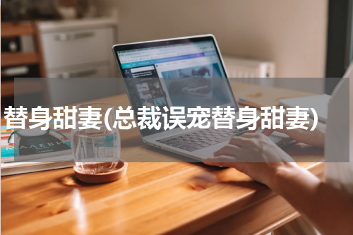 替身甜妻(总裁误宠替身甜妻)