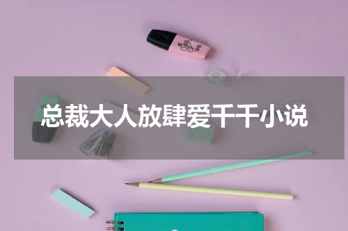 总裁大人放肆爱千千小说