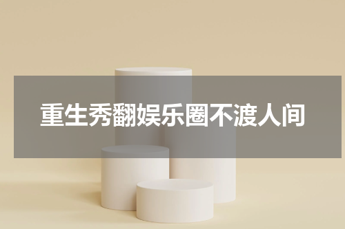 重生秀翻娱乐圈不渡人间