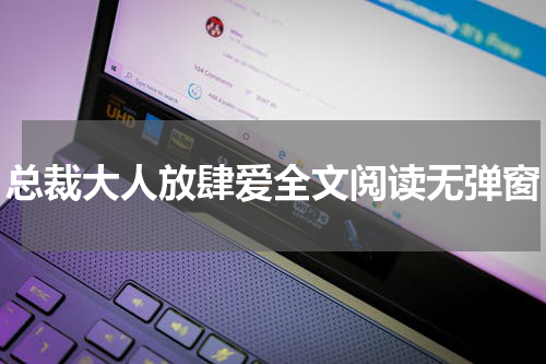 总裁大人放肆爱全文阅读无弹窗