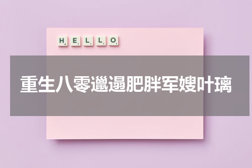 重生八零邋遢肥胖军嫂叶璃