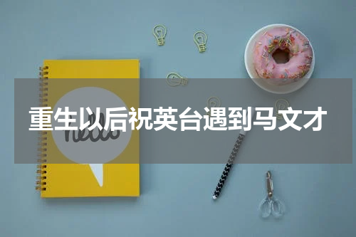 重生以后祝英台遇到马文才