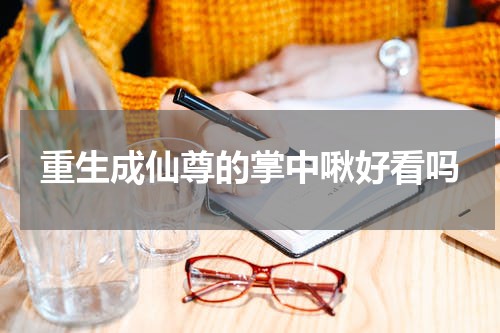 重生成仙尊的掌中啾好看吗