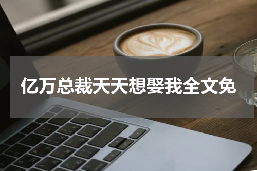 亿万总裁天天想娶我全文免