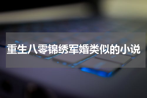 重生八零锦绣军婚类似的小说