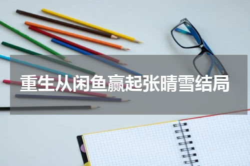 重生从闲鱼赢起张晴雪结局
