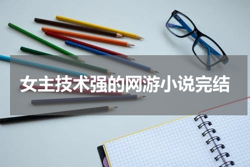 女主技术强的网游小说完结