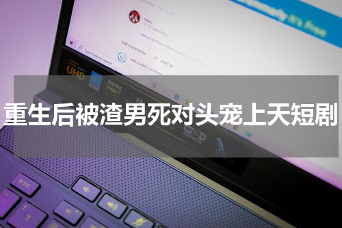 重生后被渣男死对头宠上天短剧