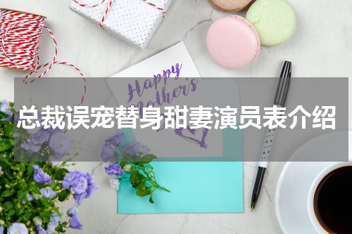 总裁误宠替身甜妻演员表介绍