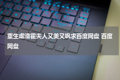 重生虐渣霍夫人又美又飒求百度网盘 百度网盘