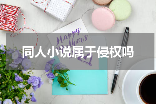 同人小说属于侵权吗