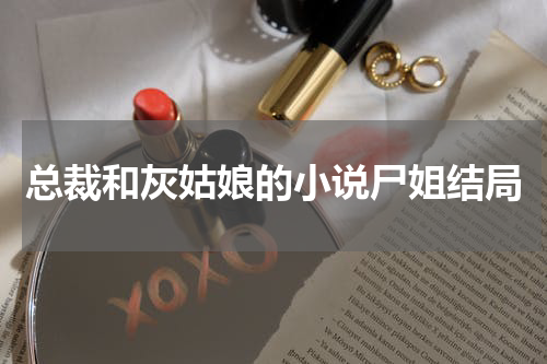 总裁和灰姑娘的小说尸姐结局
