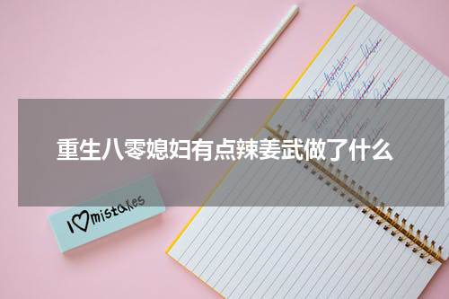 重生八零媳妇有点辣姜武做了什么