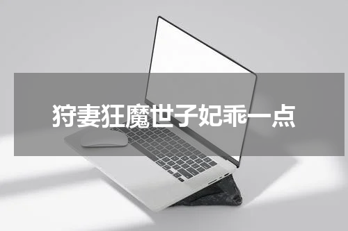 狩妻狂魔世子妃乖一点
