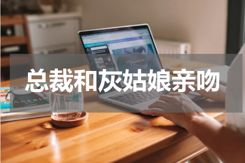 总裁和灰姑娘亲吻