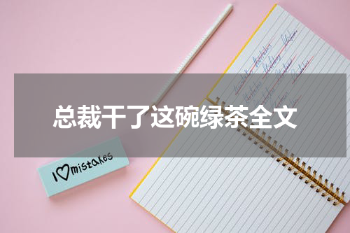 总裁干了这碗绿茶全文