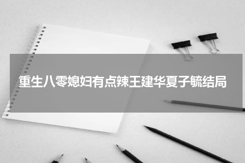 重生八零媳妇有点辣王建华夏子毓结局