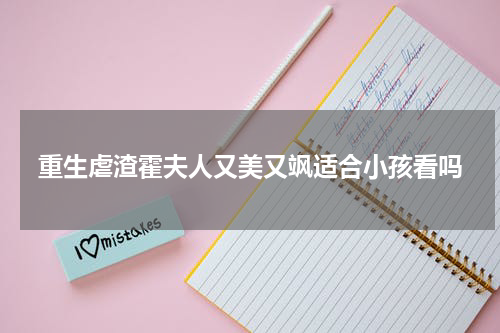 重生虐渣霍夫人又美又飒适合小孩看吗